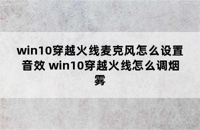 win10穿越火线麦克风怎么设置音效 win10穿越火线怎么调烟雾